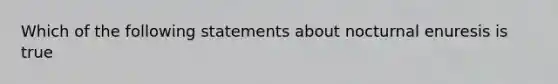 Which of the following statements about nocturnal enuresis is true