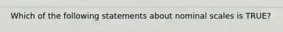 Which of the following statements about nominal scales is TRUE?