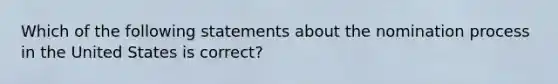 Which of the following statements about the nomination process in the United States is correct?