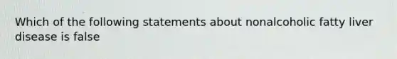 Which of the following statements about nonalcoholic fatty liver disease is false