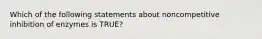 Which of the following statements about noncompetitive inhibition of enzymes is TRUE?