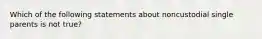 Which of the following statements about noncustodial single parents is not true?