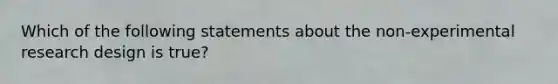 Which of the following statements about the non-experimental research design is true?