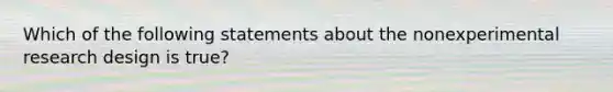 Which of the following statements about the nonexperimental research design is true?