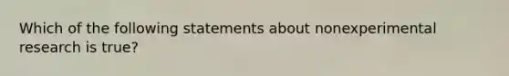 Which of the following statements about nonexperimental research is true?