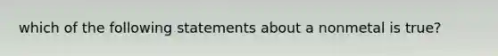 which of the following statements about a nonmetal is true?