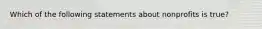 Which of the following statements about nonprofits is true?