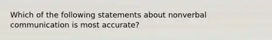 Which of the following statements about nonverbal communication is most accurate?