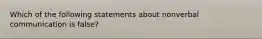 Which of the following statements about nonverbal communication is false?