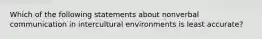 Which of the following statements about nonverbal communication in intercultural environments is least accurate?