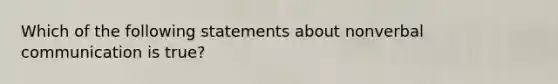 Which of the following statements about nonverbal communication is true?