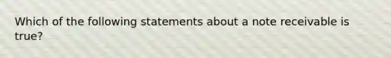 Which of the following statements about a note receivable is true?