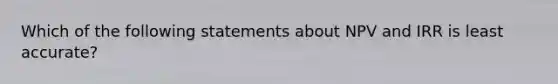 Which of the following statements about NPV and IRR is least accurate?