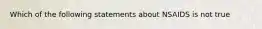 Which of the following statements about NSAIDS is not true