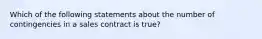 Which of the following statements about the number of contingencies in a sales contract is true?