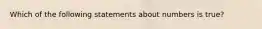 Which of the following statements about numbers is true?