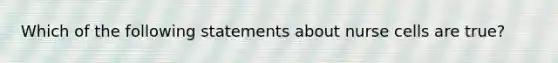 Which of the following statements about nurse cells are true?