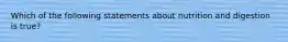 Which of the following statements about nutrition and digestion is true?