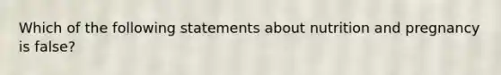 Which of the following statements about nutrition and pregnancy is false?