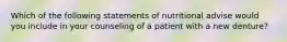 Which of the following statements of nutritional advise would you include in your counseling of a patient with a new denture?