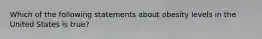 Which of the following statements about obesity levels in the United States is true?