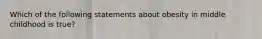 Which of the following statements about obesity in middle childhood is true?