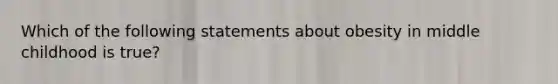 Which of the following statements about obesity in middle childhood is true?