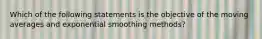 Which of the following statements is the objective of the moving averages and exponential smoothing methods?