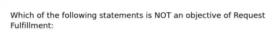 Which of the following statements is NOT an objective of Request Fulfillment: