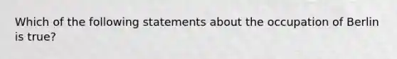 Which of the following statements about the occupation of Berlin is true?