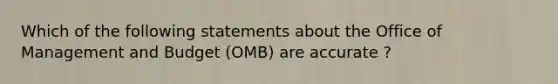 Which of the following statements about the Office of Management and Budget (OMB) are accurate ?