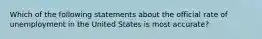 Which of the following statements about the official rate of unemployment in the United States is most accurate?