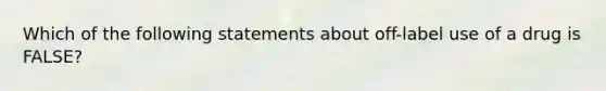 Which of the following statements about off-label use of a drug is FALSE?