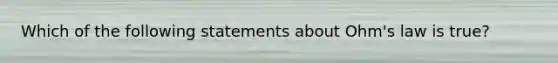 Which of the following statements about Ohm's law is true?