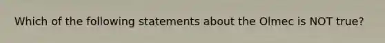 Which of the following statements about the Olmec is NOT true?