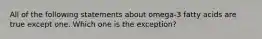 All of the following statements about omega-3 fatty acids are true except one. Which one is the exception?