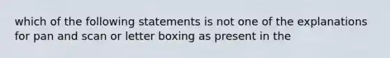 which of the following statements is not one of the explanations for pan and scan or letter boxing as present in the