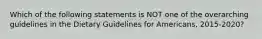 Which of the following statements is NOT one of the overarching guidelines in the Dietary Guidelines for Americans, 2015-2020?