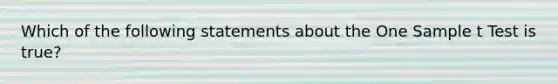 Which of the following statements about the One Sample t Test is true?