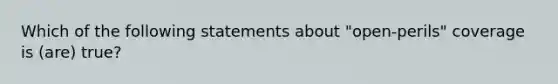 Which of the following statements about "open-perils" coverage is (are) true?