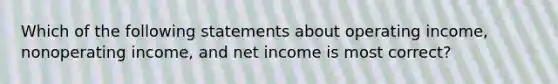 Which of the following statements about operating income, nonoperating income, and net income is most correct?