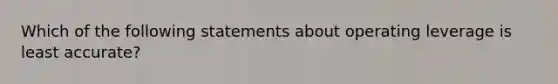 Which of the following statements about operating leverage is least accurate?