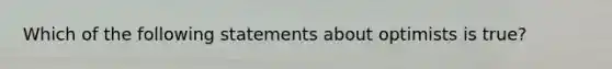 Which of the following statements about optimists is true?