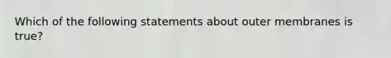 Which of the following statements about outer membranes is true?