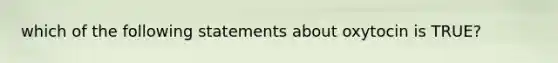 which of the following statements about oxytocin is TRUE?