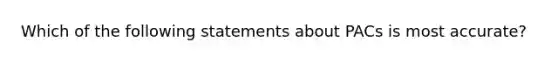 Which of the following statements about PACs is most accurate?