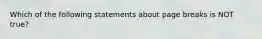 Which of the following statements about page breaks is NOT true?