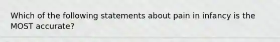 Which of the following statements about pain in infancy is the MOST accurate?