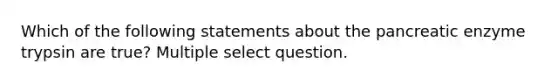 Which of the following statements about the pancreatic enzyme trypsin are true? Multiple select question.