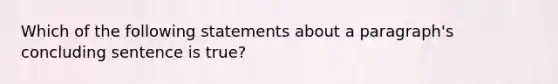 Which of the following statements about a paragraph's concluding sentence is true?